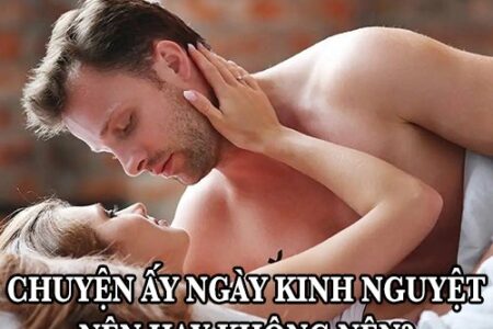 Chuyện ấy ngày kinh nguyệt nên hay không nên